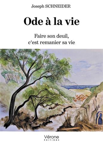 Couverture du livre « Ode à la vie : faire son deuil, c'est remanier sa vie » de Joseph Schneider aux éditions Verone