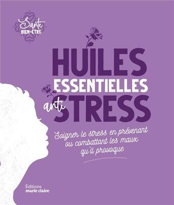 Couverture du livre « Huiles essentielles anti-stress ; soigner le stress en prévenant ou combattant les maux qu'il provoque » de Sylvie Charier aux éditions Marie-claire