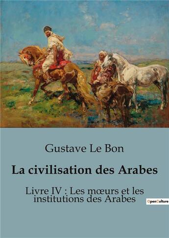 Couverture du livre « La civilisation des Arabes : Livre IV : Les moeurs et les institutions des Arabes » de Gustave Le Bon aux éditions Shs Editions