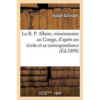 Couverture du livre « Le R. P. Allaire, missionnaire au Congo, d'après ses écrits et sa correspondance » de Galinand Joseph aux éditions Hachette Bnf