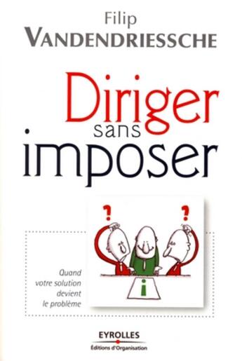 Couverture du livre « Diriger sans imposer ; quand votre solution devient le problème » de Vandendriessche F. aux éditions Organisation