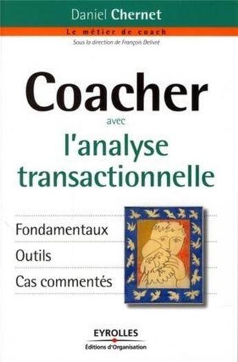 Couverture du livre « Coacher avec l'analyse transactionnelle ; fondamentaux, outils, cas commentés » de Daniel Chernet aux éditions Organisation