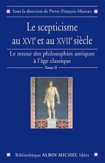 Couverture du livre « Le scepticisme au XVIe et au XVIIe siècle ; le retour des philosophies antiques à l'âge classique Tome 2 » de Pierre François Moreau et Collectif aux éditions Albin Michel