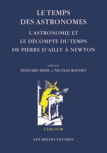 Couverture du livre « Les temps des astronomes ; l'astronomie et le décompte du temps de Pierre d'Ailly à Newton » de Edouard Mehl et Nicolas Roudet aux éditions Belles Lettres