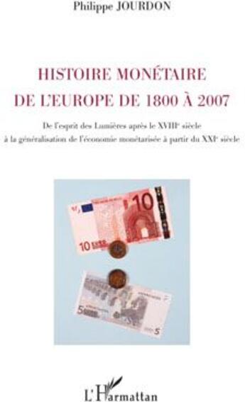 Couverture du livre « Histoire monétaire de l'Europe de 1800 à 2007 ; de l'esprit des lumières après le XVIIIe siècle à la généralisation de l'économie monétarisée à partir du XXIe siècle » de Philippe Jourdon aux éditions L'harmattan