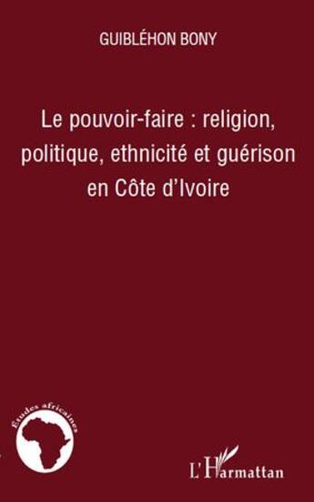 Couverture du livre « Le pouvoir-faire : religion, politique, ethnicité et guérison en Côte d'Ivoire » de Guiblehon Bony aux éditions Editions L'harmattan