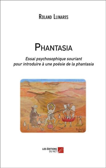 Couverture du livre « Phantasia ; essai psychosophique souriant pour introduire à une poésie de la phantasia » de Roland Llinares aux éditions Editions Du Net