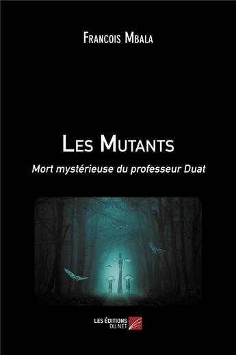 Couverture du livre « Les mutants : mort mystérieuse du professeur Duat » de François Mbala aux éditions Editions Du Net