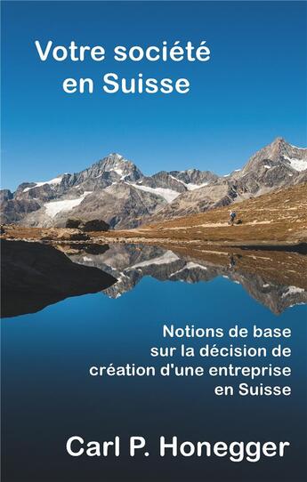 Couverture du livre « Votre société en Suisse ; notions de base sur la décision de création d'une entreprise en Suisse » de Carl P. Honegger aux éditions Books On Demand