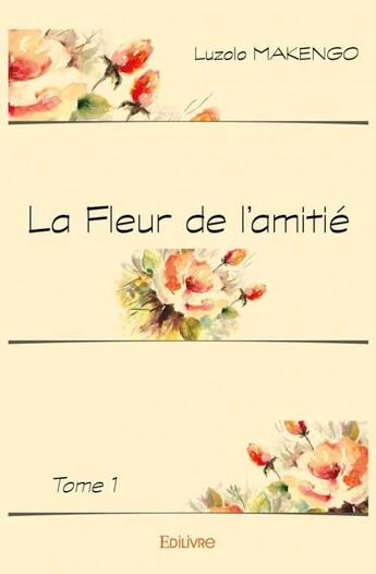 Couverture du livre « La fleur de l'amitié t.1 » de Makengo Luzolo aux éditions Edilivre