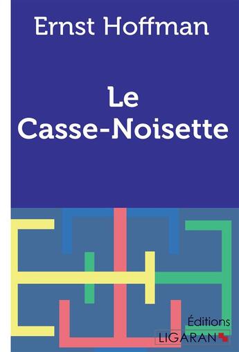 Couverture du livre « Le Casse-Noisette » de Ernst Hoffman et Ligaran et Francois-Adolphe Loeve-Veimars aux éditions Ligaran