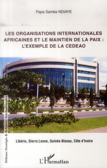 Couverture du livre « Organisations internationales africaines et le maintien de la paix : l'exemple de la CEDEAO : Libéria, Sierra Leone, Guinée-Bissau, Côte d'Ivoire » de Papa Samba Ndiaye aux éditions L'harmattan