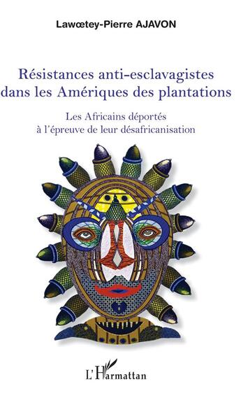 Couverture du livre « Résistances anti-esclavagistes dans les Amériques ; les Africains déportés à l'épreuve de leur désafrication » de Lawoetey-Pierre Ajavon aux éditions L'harmattan