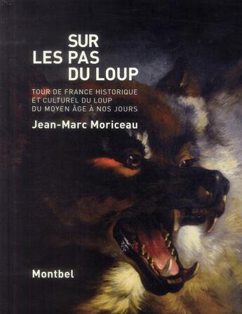 Couverture du livre « Sur les pas du loup ; tour de France historique et culturel du loup du Moyen-Age à nos jours » de Jean-Marc Moriceau aux éditions Montbel