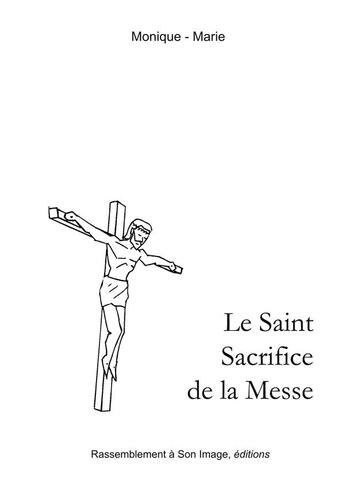 Couverture du livre « Le saint sacrifice de la messe » de Monique-Marie aux éditions R.a. Image