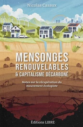 Couverture du livre « Mensonges renouvelables et capitalisme décarboné : Notes sur la récupération du mouvement écologiste » de Nicolas Casaux aux éditions Editions Libre