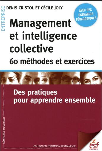 Couverture du livre « Management et intelligence collective : 60 méthodes et exercices ; des pratiques pour apprendre ensemble » de Denis Cristol et Cecile Joly aux éditions Esf