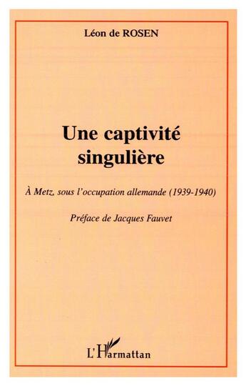 Couverture du livre « Une captivité singulière ; à Metz sous l'occupation allemande (1939-1940) » de Leon De Rosen aux éditions L'harmattan