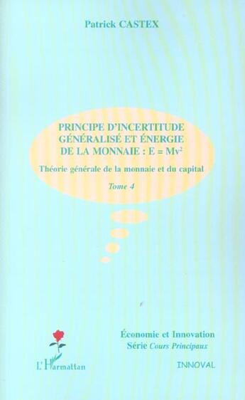 Couverture du livre « PRINCIPE D'INCERTITUDE GENERALISE ET ENERGIE DE LA MONNAIE : E=Mv² : Théorie générale de la monnaie et du capital - Tome 4 » de Patrick Castex aux éditions L'harmattan