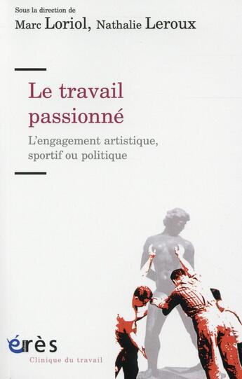 Couverture du livre « Le travail passionné ; l'engagement artistique, sportif ou politique » de Marc Loriol et Nathalie Leroux aux éditions Eres