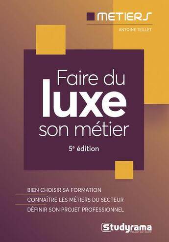 Couverture du livre « Faire du luxe son métier : bien choisir sa formation ; connaître les métiers du secteur » de Antoine Teillet aux éditions Studyrama