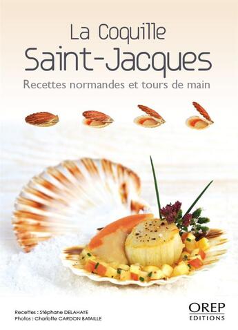 Couverture du livre « La coquille Saint-Jacques ; recettes normandes et tours de main » de Stephane Delahaye et Charlotte Cardon Bataille aux éditions Orep