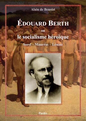 Couverture du livre « Edouard Berth ou le socialisme héroïque ; Sorel, Maurras, Lénine » de Alain De Benoist aux éditions Pardes