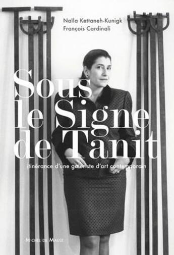 Couverture du livre « Sous le signe de Tanit ; itinérance d'une galeriste d'art contemporain » de Naila Kettaneh-Kunigk et Francois Cardinali aux éditions Michel De Maule