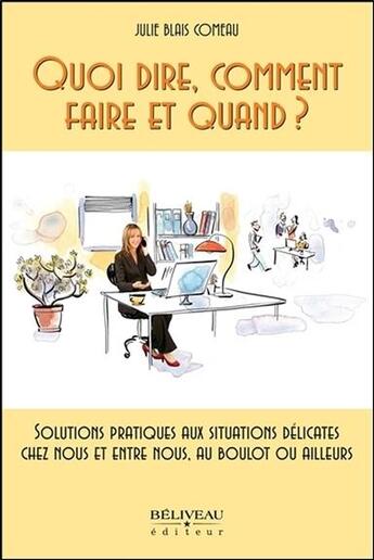 Couverture du livre « Quoi dire, comment faire et quand ? solutions pratiques aux situations délicates » de Julie Blais Comeau aux éditions Beliveau