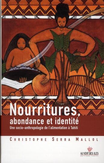 Couverture du livre « Nourritures, abondance et identité ; une socio-anthropologie de l'alimnentation à Tahiti » de Christophe Serra Mallol aux éditions Au Vent Des Iles