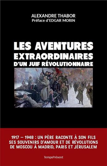 Couverture du livre « Les aventures extraordinaires d'un juif révolutionnaire ; 1917 1948 : un père raconte à son fils ses souvenirs d'amour et de révolutions de Moscou à Madrid, Paris et Jérusalem » de Alexandre Thabor aux éditions Editions Temps Present