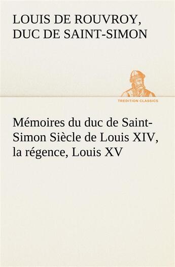 Couverture du livre « Memoires du duc de saint-simon siecle de louis xiv, la regence, louis xv » de De Rouvroy D D S S L aux éditions Tredition