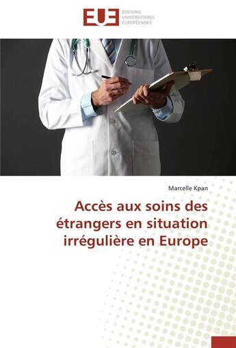 Couverture du livre « Accès aux soins des étrangers en situation irrégulière en Europe » de Marcelle Kpan aux éditions Editions Universitaires Europeennes