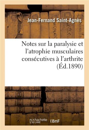 Couverture du livre « Notes sur la paralysie et l'atrophie musculaires consecutives a l'arthrite » de Saint-Agnes J-F. aux éditions Hachette Bnf