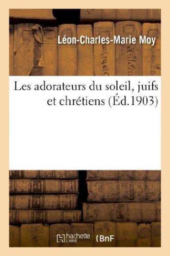 Couverture du livre « Les adorateurs du soleil, juifs et chretiens : etude philosophique populaire - sur les origines du j » de Moy L-C-M. aux éditions Hachette Bnf