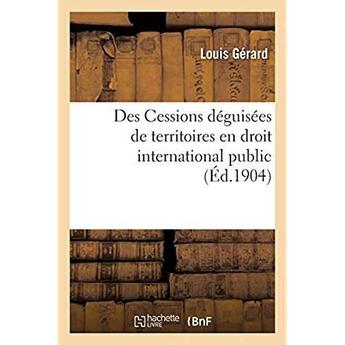 Couverture du livre « Des Cessions déguisées de territoires en droit international public » de Louis Gerard aux éditions Hachette Bnf