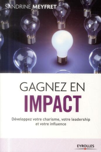 Couverture du livre « Gagnez en impact ; développez votre charisme votre leadership et votre influence » de Sandrin Meyfret aux éditions Eyrolles