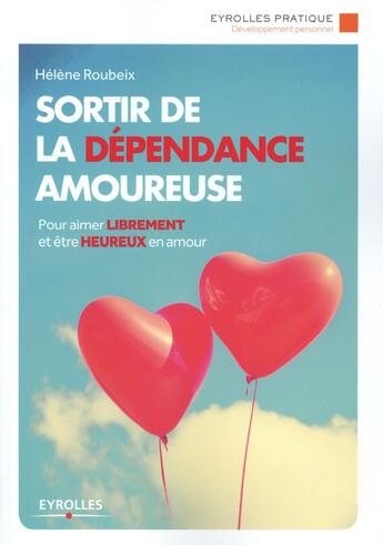 Couverture du livre « Sortir de la dépendance amoureuse ; pour aimer librement et être heureux en amour (2e édition) » de Helene Roubeix aux éditions Eyrolles