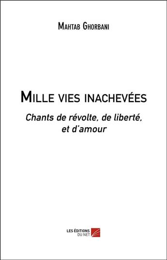 Couverture du livre « Mille vies inachevees - chants de revolte, de liberte, et d amour » de Ghorbani Mahtab aux éditions Editions Du Net