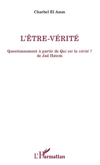 Couverture du livre « L'être-vérité ; questionnement à partir de Qui est la vérité ? de Jad Hatem » de Charbel El Amm aux éditions L'harmattan