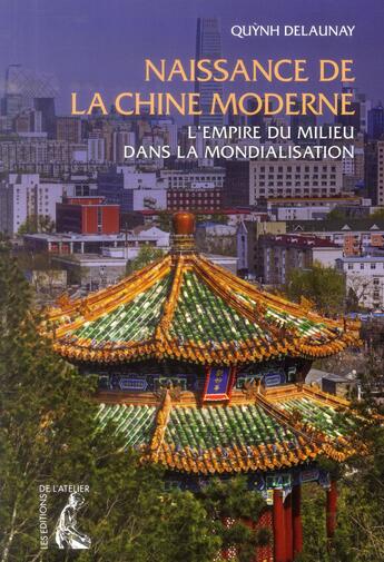 Couverture du livre « Naissance de la Chine moderne ; l'empire du milieu dans la mondialisation » de Quynh Delaunay aux éditions Editions De L'atelier