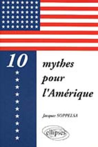 Couverture du livre « 10 mythes pour l'amerique » de Jacques Soppelsa aux éditions Ellipses