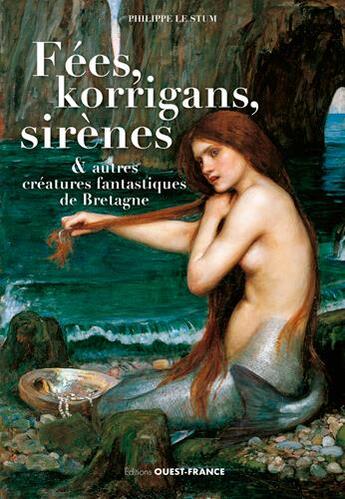 Couverture du livre « Fées, korrigans, sirènes et autres créatures fantastiques de Bretagne » de Philippe Le Stum aux éditions Ouest France