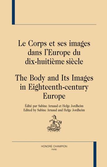 Couverture du livre « Le corps et ses images dans l'Europe du dix-huitième siècle ; the body and its images in Eighteenth-century Europe » de Sabine Arnaud et Helge Jordheim aux éditions Honore Champion