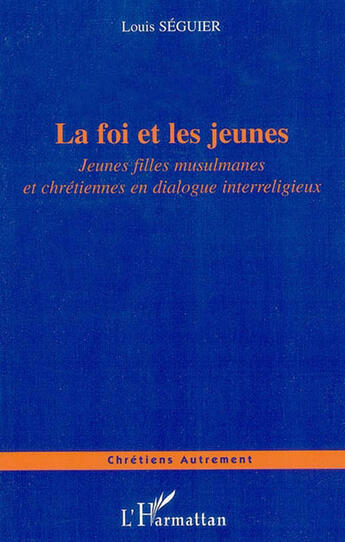 Couverture du livre « La foi et les jeunes - jeunes filles musulmanes et chretiennes en dialogue interreligieux » de Louis Séguier aux éditions L'harmattan