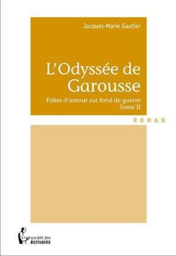 Couverture du livre « L'odyssée de Garousse t.2 ; folies d'amour sur fond de guerre » de Jacques-Marie Gautier aux éditions Societe Des Ecrivains