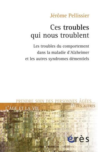 Couverture du livre « Ces troubles qui nous troublent... comprendre, prévenir, apaiser les troubles du comportement dans les syndromes démentiels » de Jerome Pellissier aux éditions Eres