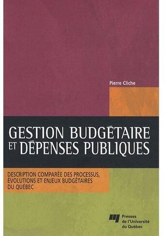 Couverture du livre « Gestion budgétaire et dépenses publiques ; description comparée des processus, évolutions et enjeux budgétaires du Québec » de Cliche P aux éditions Pu De Quebec