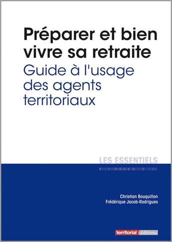 Couverture du livre « L'ESSENTIEL SUR Tome 308 : préparer et bien vivre sa retraite ; guide à l'usage des agents territoriaux » de Christian Bouquillon et Frederique Jacob-Rodrigues aux éditions Territorial