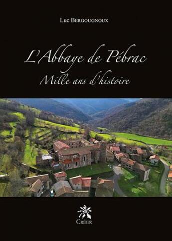 Couverture du livre « L'Abbaye de Pébrac : mille ans d'histoire » de Luc Bergougnoux aux éditions Creer